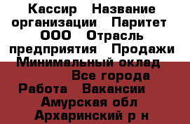 Кассир › Название организации ­ Паритет, ООО › Отрасль предприятия ­ Продажи › Минимальный оклад ­ 22 000 - Все города Работа » Вакансии   . Амурская обл.,Архаринский р-н